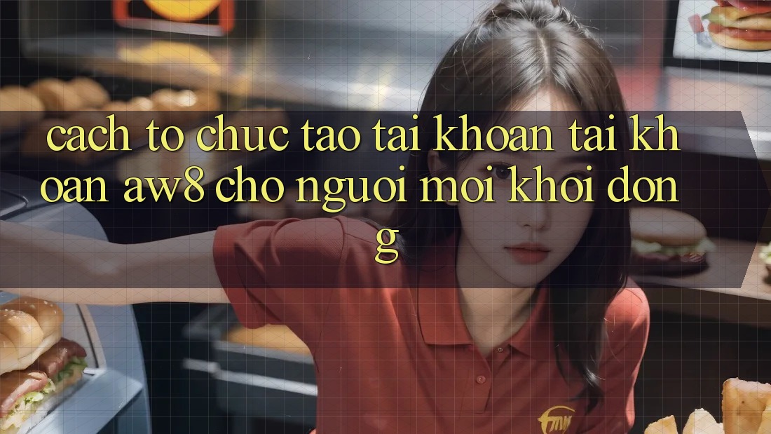 Cách tổ chức Tạo tài khoản Tài Khoản AW8 Cho Người Mới Khởi động Cách tổ chức Tạo tài khoản Tài Khoản AW8 Cho Người Mới Khởi động