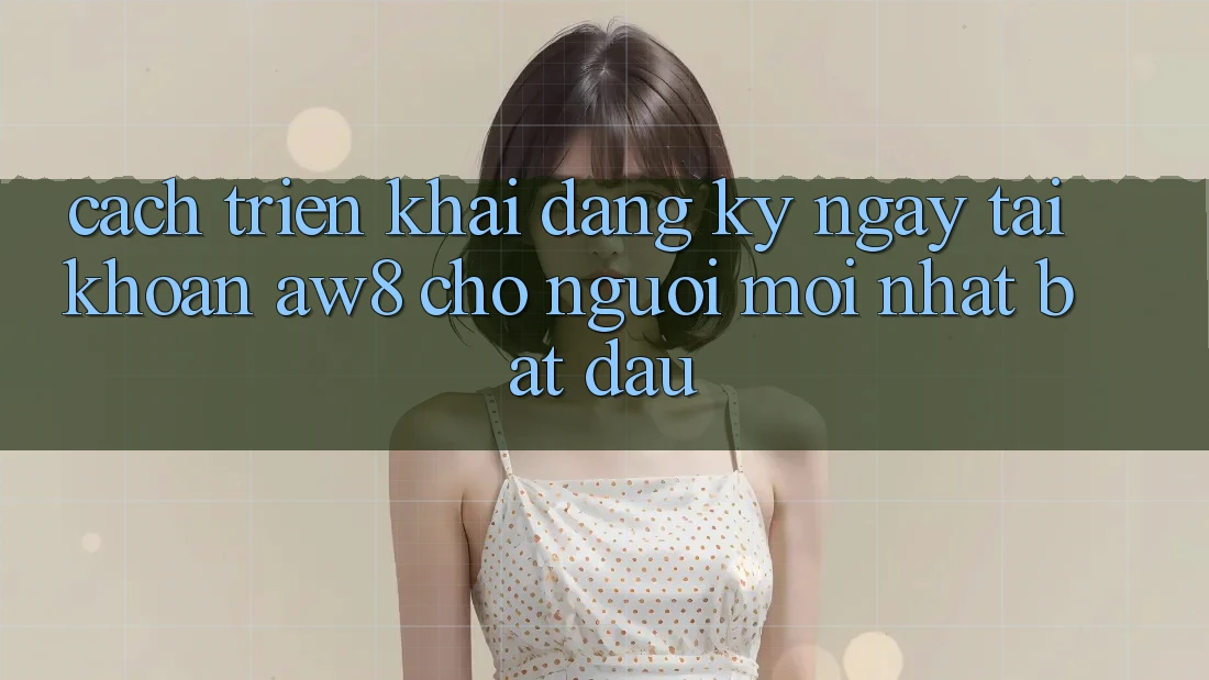 Cách triển khai Đăng ký ngay Tài khoản AW8 Cho Người Mới nhất Bắt Đầu Cách triển khai Đăng ký ngay Tài khoản AW8 Cho Người Mới nhất Bắt Đầu