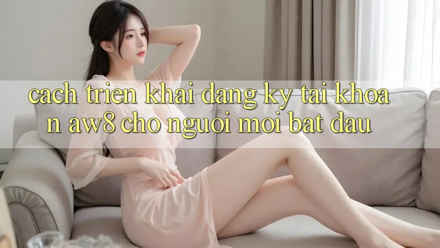 Cách triển khai Đăng Ký Tài Khoản AW8 Cho Người Mới Bắt Đầu Cách triển khai Đăng Ký Tài Khoản AW8 Cho Người Mới Bắt Đầu
