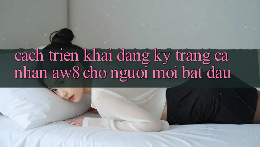 Cách triển khai Đăng Ký Trang cá nhân AW8 Cho Người Mới Bắt Đầu Cách triển khai Đăng Ký Trang cá nhân AW8 Cho Người Mới Bắt Đầu