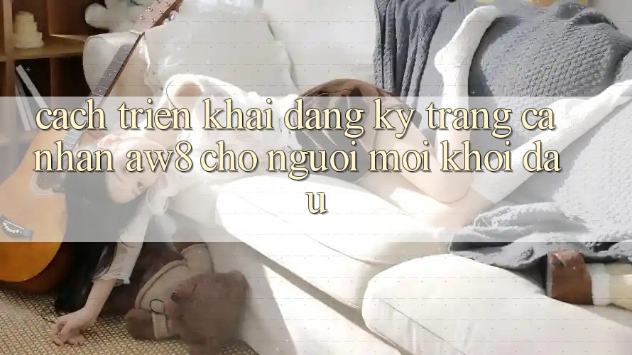 Cách triển khai Đăng Ký Trang cá nhân AW8 Cho Người Mới Khởi đầu Cách triển khai Đăng Ký Trang cá nhân AW8 Cho Người Mới Khởi đầu