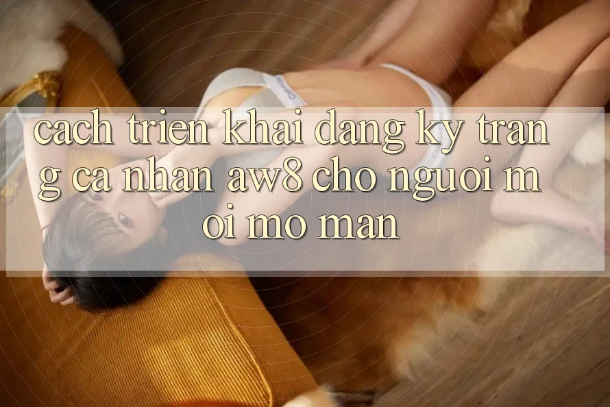 Cách triển khai Đăng Ký Trang cá nhân AW8 Cho Người Mới Mở màn Cách triển khai Đăng Ký Trang cá nhân AW8 Cho Người Mới Mở màn
