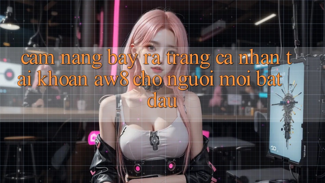 Cẩm nang Bày ra trang cá nhân Tài Khoản AW8 Cho Người Mới Bắt Đầu Cẩm nang Bày ra trang cá nhân Tài Khoản AW8 Cho Người Mới Bắt Đầu