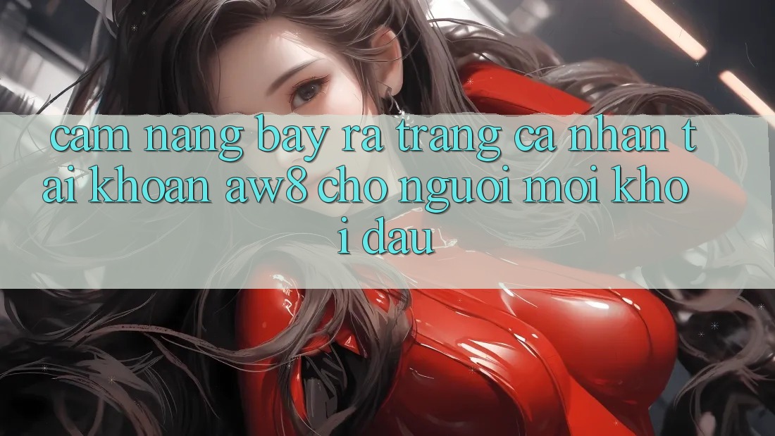 Cẩm nang Bày ra trang cá nhân Tài Khoản AW8 Cho Người Mới Khởi đầu Cẩm nang Bày ra trang cá nhân Tài Khoản AW8 Cho Người Mới Khởi đầu