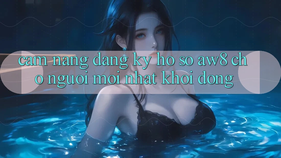 Cẩm nang Đăng Ký Hồ sơ AW8 Cho Người Mới nhất Khởi động Cẩm nang Đăng Ký Hồ sơ AW8 Cho Người Mới nhất Khởi động