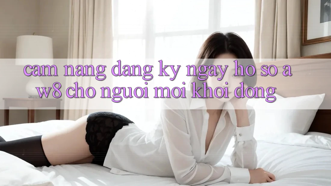 Cẩm nang Đăng ký ngay Hồ sơ AW8 Cho Người Mới Khởi động Cẩm nang Đăng ký ngay Hồ sơ AW8 Cho Người Mới Khởi động