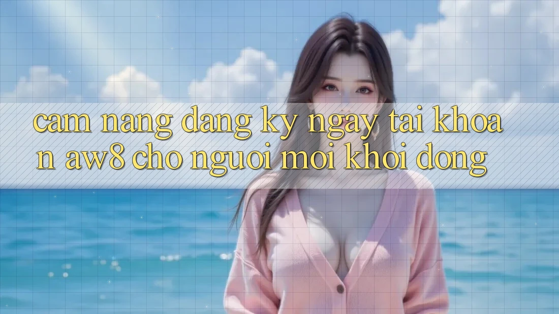 Cẩm nang Đăng ký ngay Tài Khoản AW8 Cho Người Mới Khởi động