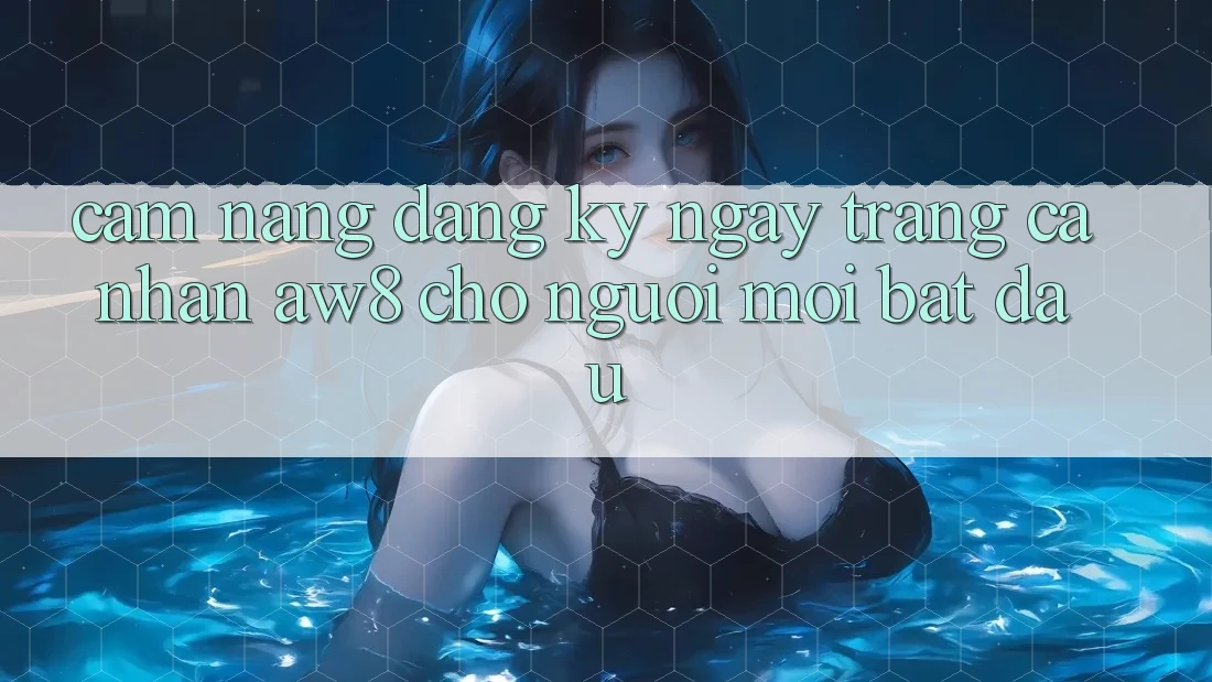 Cẩm nang Đăng ký ngay Trang cá nhân AW8 Cho Người Mới Bắt đầu Cẩm nang Đăng ký ngay Trang cá nhân AW8 Cho Người Mới Bắt đầu