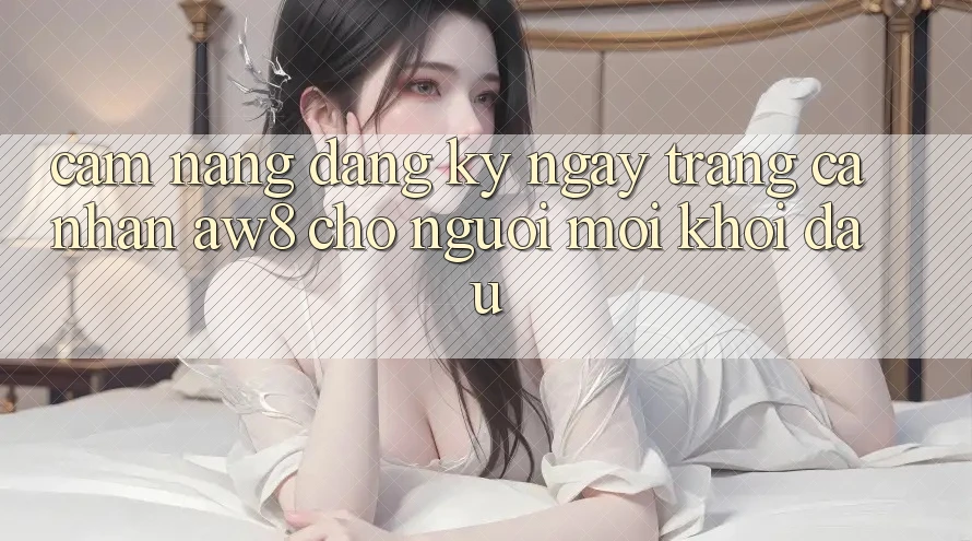 Cẩm nang Đăng ký ngay Trang cá nhân AW8 Cho Người Mới Khởi đầu