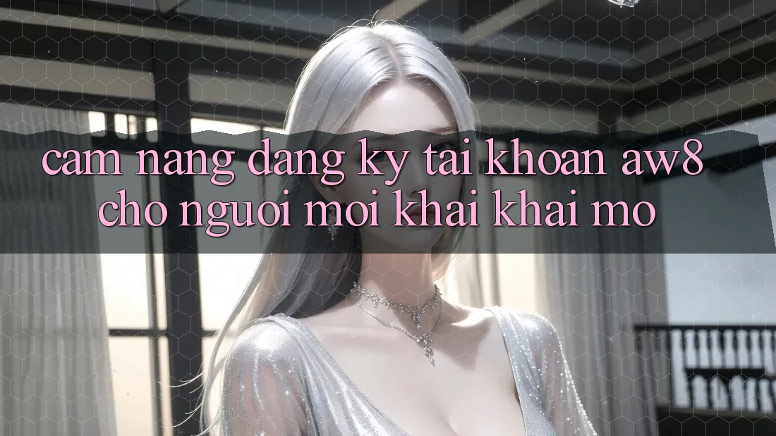 Cẩm nang Đăng Ký Tài Khoản AW8 Cho Người Mới Khai khai mở Cẩm nang Đăng Ký Tài Khoản AW8 Cho Người Mới Khai khai mở