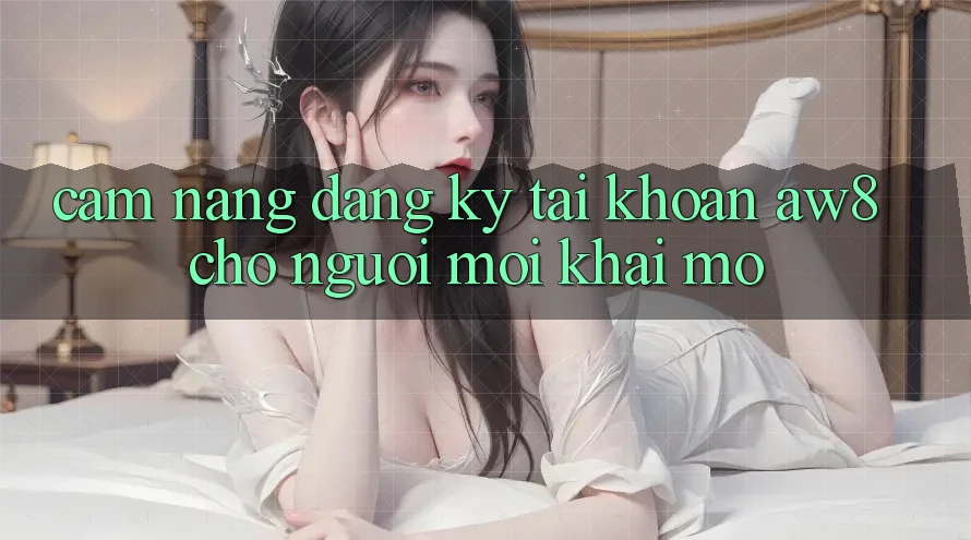 Cẩm nang Đăng Ký Tài Khoản AW8 Cho Người Mới Khai mở Cẩm nang Đăng Ký Tài Khoản AW8 Cho Người Mới Khai mở