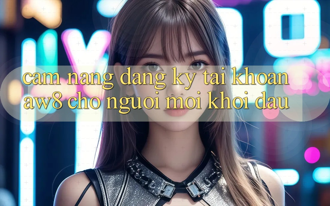Cẩm nang Đăng ký Tài khoản AW8 Cho Người Mới Khởi đầu Cẩm nang Đăng ký Tài khoản AW8 Cho Người Mới Khởi đầu
