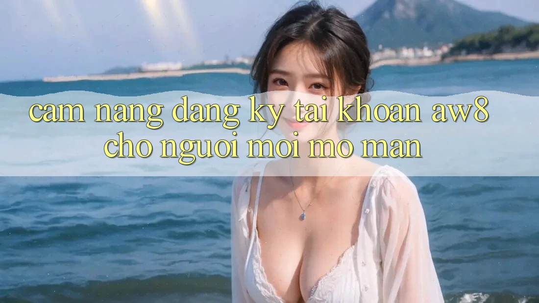Cẩm nang Đăng Ký Tài Khoản AW8 Cho Người Mới Mở màn Cẩm nang Đăng Ký Tài Khoản AW8 Cho Người Mới Mở màn