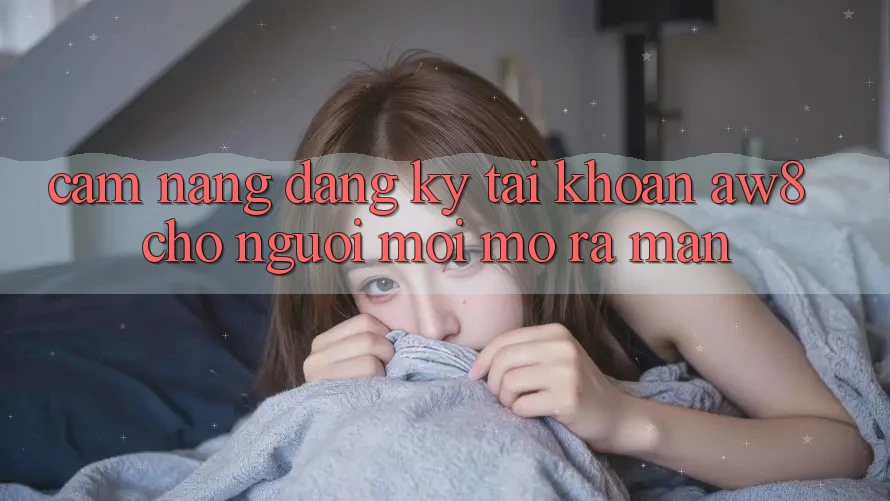 Cẩm nang Đăng Ký Tài Khoản AW8 Cho Người Mới Mở ra màn Cẩm nang Đăng Ký Tài Khoản AW8 Cho Người Mới Mở ra màn