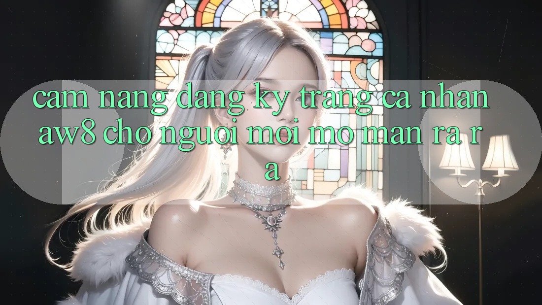 Cẩm nang Đăng Ký Trang cá nhân AW8 Cho Người Mới Mở màn ra ra Cẩm nang Đăng Ký Trang cá nhân AW8 Cho Người Mới Mở màn ra ra