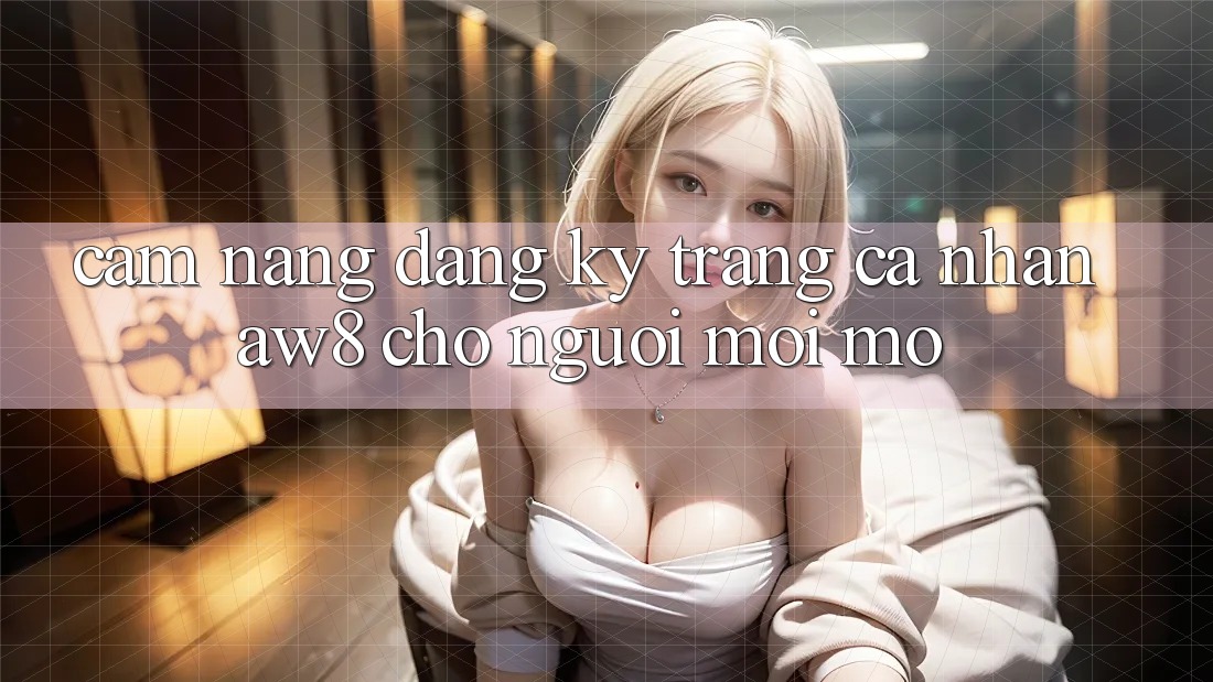 Cẩm nang Đăng Ký Trang cá nhân AW8 Cho Người Mới Mở Cẩm nang Đăng Ký Trang cá nhân AW8 Cho Người Mới Mở
