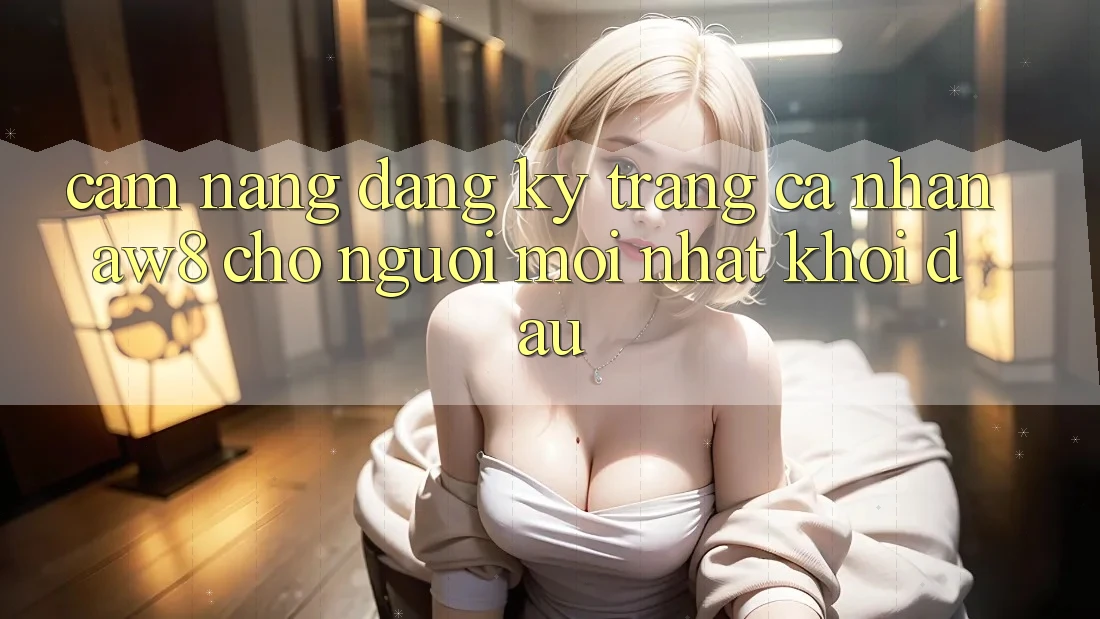 Cẩm nang Đăng Ký Trang cá nhân AW8 Cho Người Mới nhất Khởi đầu Cẩm nang Đăng Ký Trang cá nhân AW8 Cho Người Mới nhất Khởi đầu