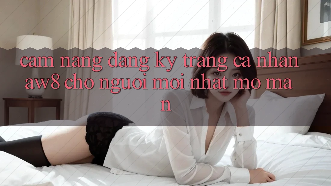 Cẩm nang Đăng Ký Trang cá nhân AW8 Cho Người Mới nhất Mở màn Cẩm nang Đăng Ký Trang cá nhân AW8 Cho Người Mới nhất Mở màn