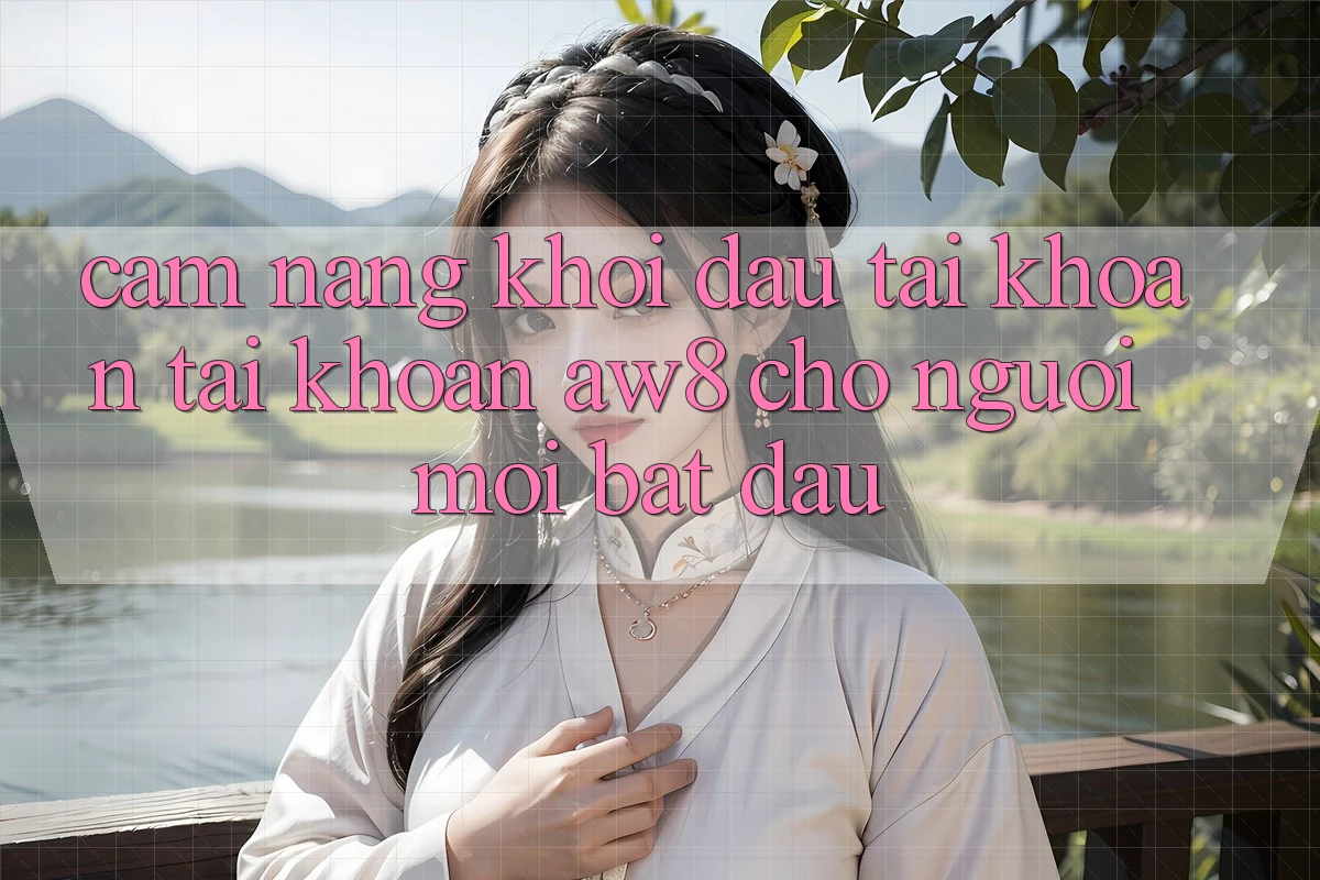 Cẩm nang Khởi đầu tài khoản Tài Khoản AW8 Cho Người Mới Bắt Đầu Cẩm nang Khởi đầu tài khoản Tài Khoản AW8 Cho Người Mới Bắt Đầu