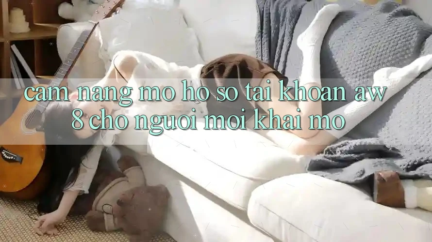 Cẩm nang Mở hồ sơ Tài Khoản AW8 Cho Người Mới Khai mở