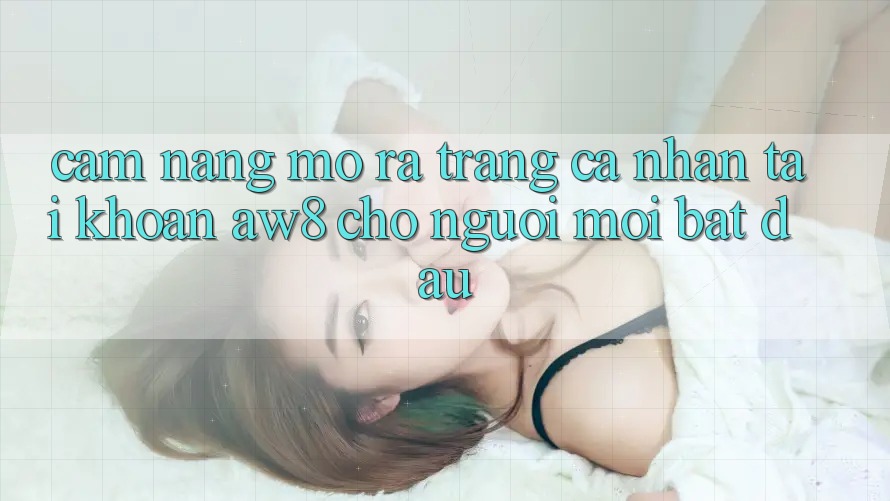 Cẩm nang Mở ra trang cá nhân Tài Khoản AW8 Cho Người Mới Bắt đầu Cẩm nang Mở ra trang cá nhân Tài Khoản AW8 Cho Người Mới Bắt đầu