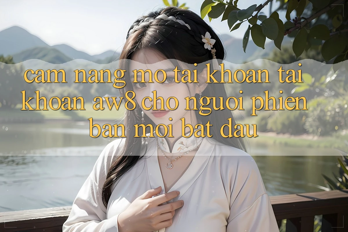 Cẩm nang Mở tài khoản Tài Khoản AW8 Cho Người Phiên bản mới Bắt Đầu Cẩm nang Mở tài khoản Tài Khoản AW8 Cho Người Phiên bản mới Bắt Đầu