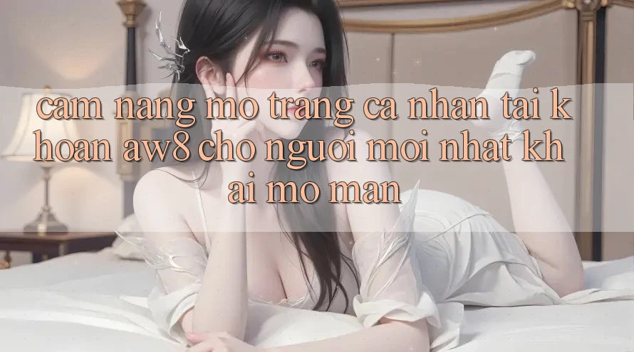 Cẩm nang Mở trang cá nhân Tài Khoản AW8 Cho Người Mới nhất Khai mở màn