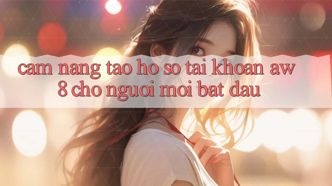 Cẩm nang Tạo hồ sơ Tài Khoản AW8 Cho Người Mới Bắt Đầu Cẩm nang Tạo hồ sơ Tài Khoản AW8 Cho Người Mới Bắt Đầu