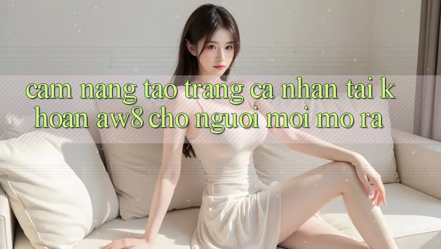 Cẩm nang Tạo trang cá nhân Tài Khoản AW8 Cho Người Mới Mở ra Cẩm nang Tạo trang cá nhân Tài Khoản AW8 Cho Người Mới Mở ra