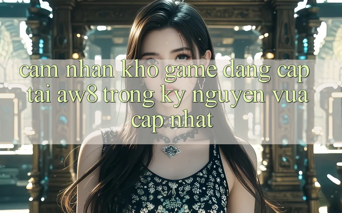 Cảm nhận Kho Game Đẳng Cấp Tại AW8 Trong Kỷ Nguyên Vừa cập nhật Cảm nhận Kho Game Đẳng Cấp Tại AW8 Trong Kỷ Nguyên Vừa cập nhật