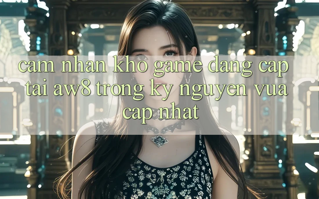 Cảm nhận Kho Game Đẳng Cấp Tại AW8 Trong Kỷ Nguyên Vừa cập nhật Cảm nhận Kho Game Đẳng Cấp Tại AW8 Trong Kỷ Nguyên Vừa cập nhật