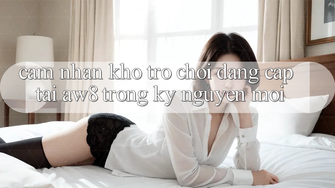 Cảm nhận Kho Trò chơi Đẳng Cấp Tại AW8 Trong Kỷ Nguyên Mới Cảm nhận Kho Trò chơi Đẳng Cấp Tại AW8 Trong Kỷ Nguyên Mới