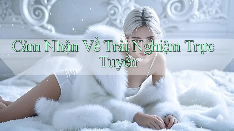Cảm Nhận Về Trải Nghiệm Trực Tuyến Cảm Nhận Về Trải Nghiệm Trực Tuyến