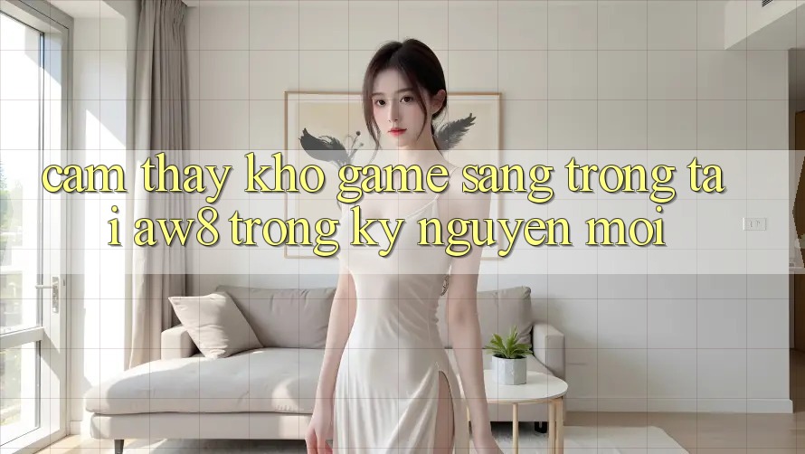 Cảm thấy Kho Game Sang trọng Tại AW8 Trong Kỷ Nguyên Mới Cảm thấy Kho Game Sang trọng Tại AW8 Trong Kỷ Nguyên Mới