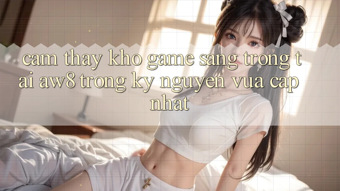 Cảm thấy Kho Game Sang trọng Tại AW8 Trong Kỷ Nguyên Vừa cập nhật Cảm thấy Kho Game Sang trọng Tại AW8 Trong Kỷ Nguyên Vừa cập nhật