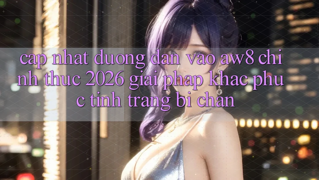 Cập Nhật Đường dẫn Vào AW8 Chính Thức 2026 – Giải Pháp Khắc Phục Tình Trạng Bị Chặn Cập Nhật Đường dẫn Vào AW8 Chính Thức 2026 – Giải Pháp Khắc Phục Tình Trạng Bị Chặn