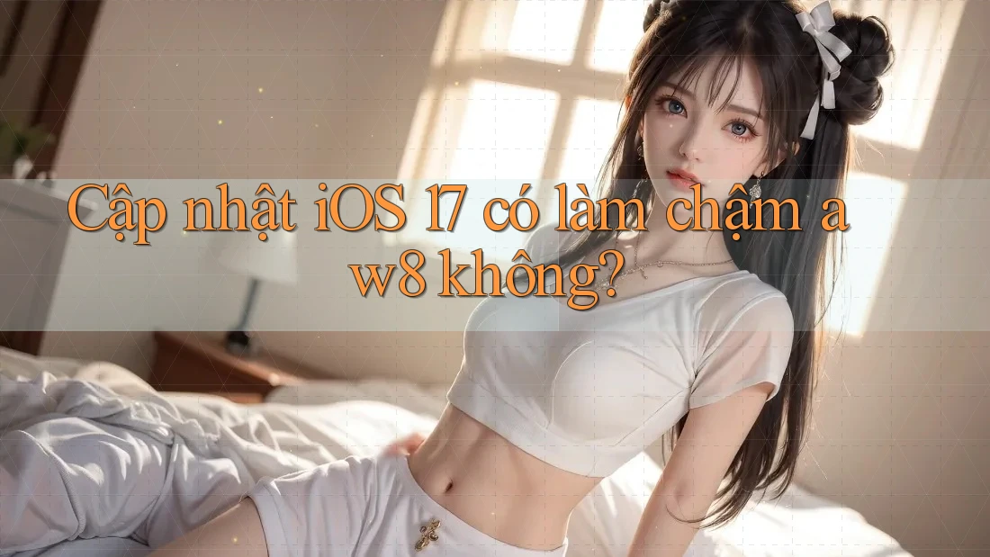Cập nhật iOS 17 có làm chậm aw8 không? Cập nhật iOS 17 có làm chậm aw8 không?