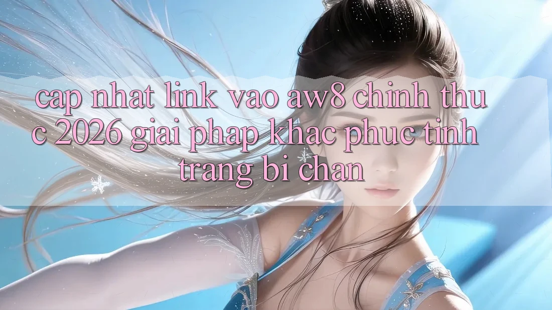 Cập Nhật Link Vào AW8 Chính Thức 2026 – Giải Pháp Khắc Phục Tình Trạng Bị Chặn Cập Nhật Link Vào AW8 Chính Thức 2026 – Giải Pháp Khắc Phục Tình Trạng Bị Chặn