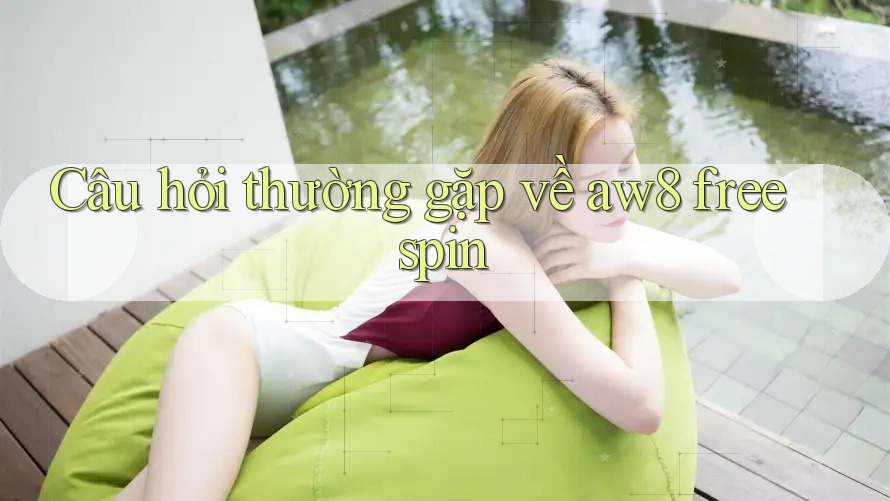 Câu hỏi thường gặp về aw8 free spin Câu hỏi thường gặp về aw8 free spin