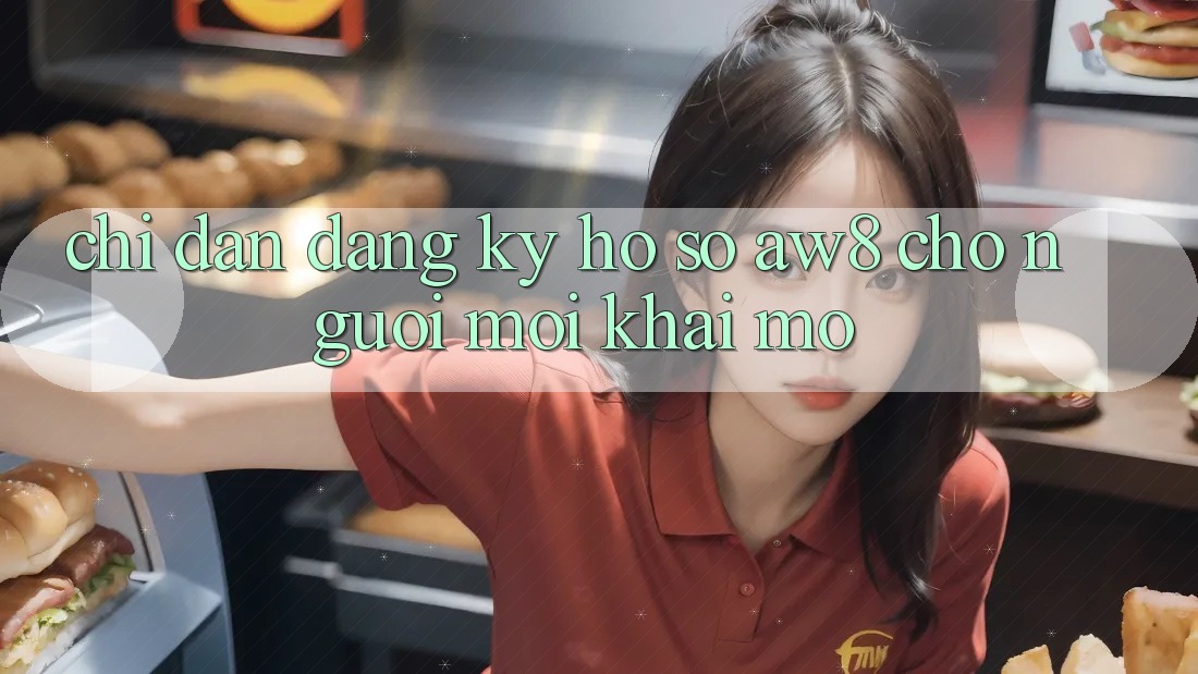 Chỉ dẫn Đăng Ký Hồ sơ AW8 Cho Người Mới Khai mở