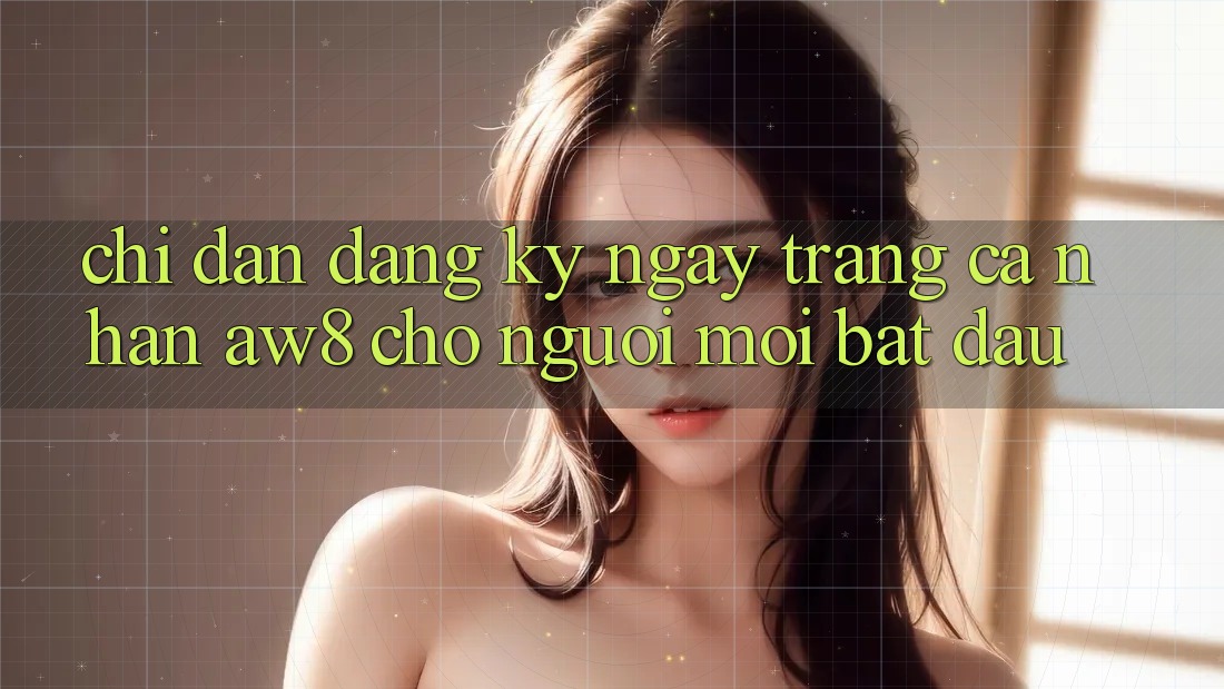 Chỉ dẫn Đăng ký ngay Trang cá nhân AW8 Cho Người Mới Bắt Đầu Chỉ dẫn Đăng ký ngay Trang cá nhân AW8 Cho Người Mới Bắt Đầu