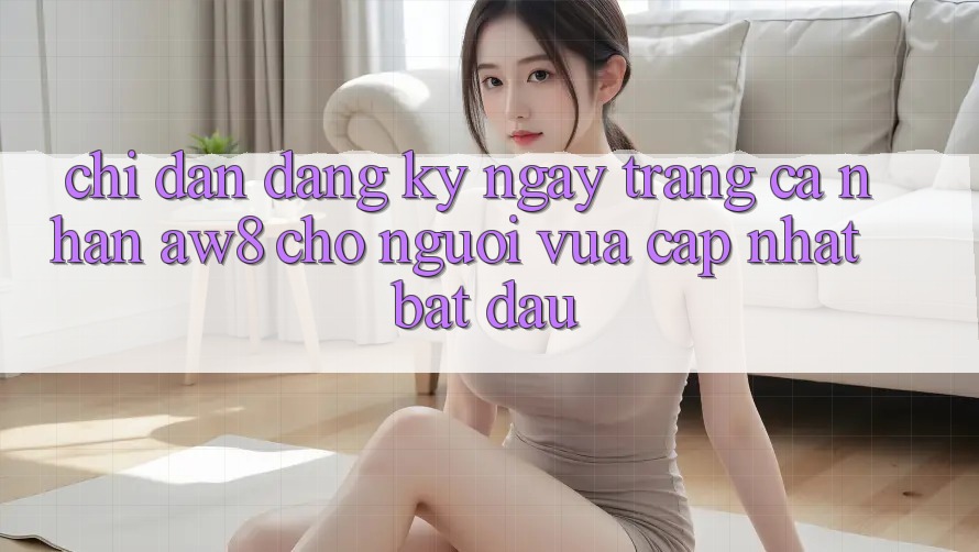 Chỉ dẫn Đăng ký ngay Trang cá nhân AW8 Cho Người Vừa cập nhật Bắt Đầu Chỉ dẫn Đăng ký ngay Trang cá nhân AW8 Cho Người Vừa cập nhật Bắt Đầu