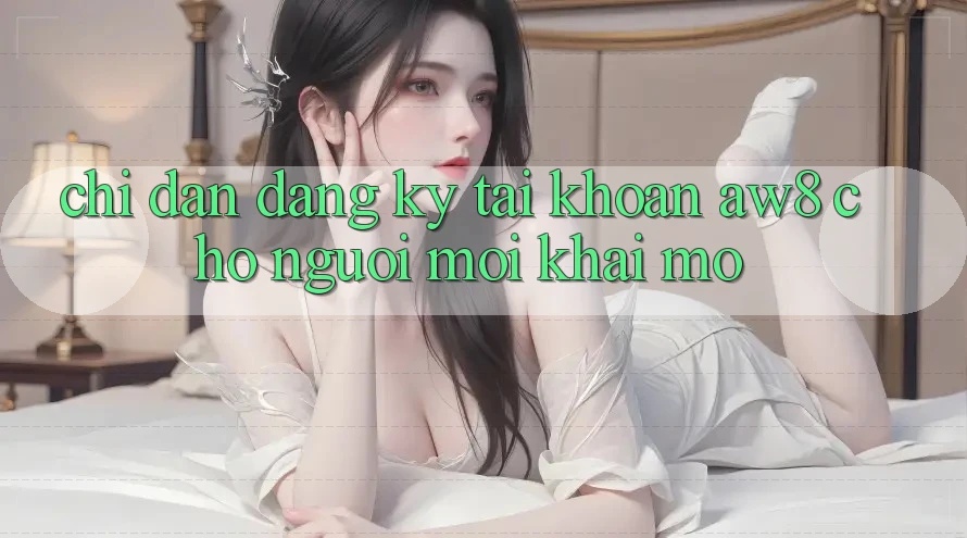 Chỉ dẫn Đăng Ký Tài Khoản AW8 Cho Người Mới Khai mở Chỉ dẫn Đăng Ký Tài Khoản AW8 Cho Người Mới Khai mở