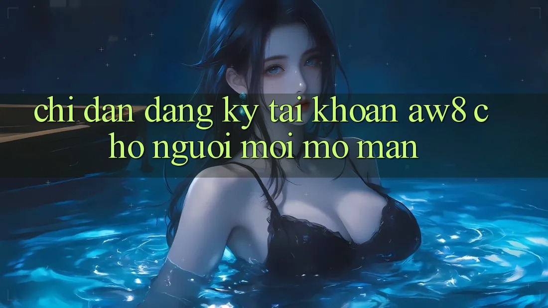 Chỉ dẫn Đăng Ký Tài Khoản AW8 Cho Người Mới Mở màn Chỉ dẫn Đăng Ký Tài Khoản AW8 Cho Người Mới Mở màn