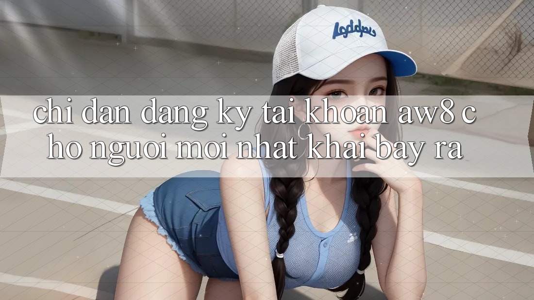 Chỉ dẫn Đăng Ký Tài Khoản AW8 Cho Người Mới nhất Khai bày ra Chỉ dẫn Đăng Ký Tài Khoản AW8 Cho Người Mới nhất Khai bày ra