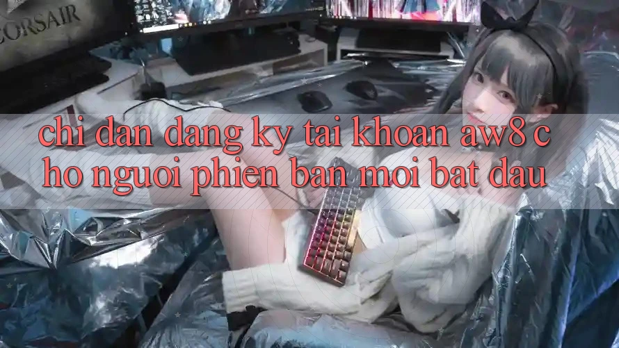 Chỉ dẫn Đăng Ký Tài Khoản AW8 Cho Người Phiên bản mới Bắt Đầu Chỉ dẫn Đăng Ký Tài Khoản AW8 Cho Người Phiên bản mới Bắt Đầu