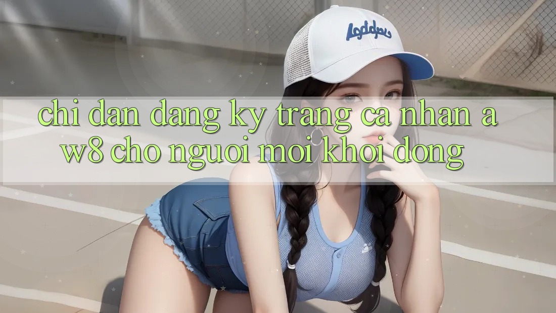 Chỉ dẫn Đăng Ký Trang cá nhân AW8 Cho Người Mới Khởi động Chỉ dẫn Đăng Ký Trang cá nhân AW8 Cho Người Mới Khởi động