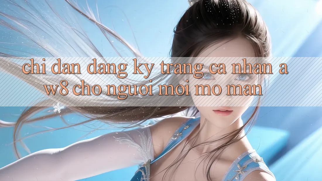 Chỉ dẫn Đăng Ký Trang cá nhân AW8 Cho Người Mới Mở màn