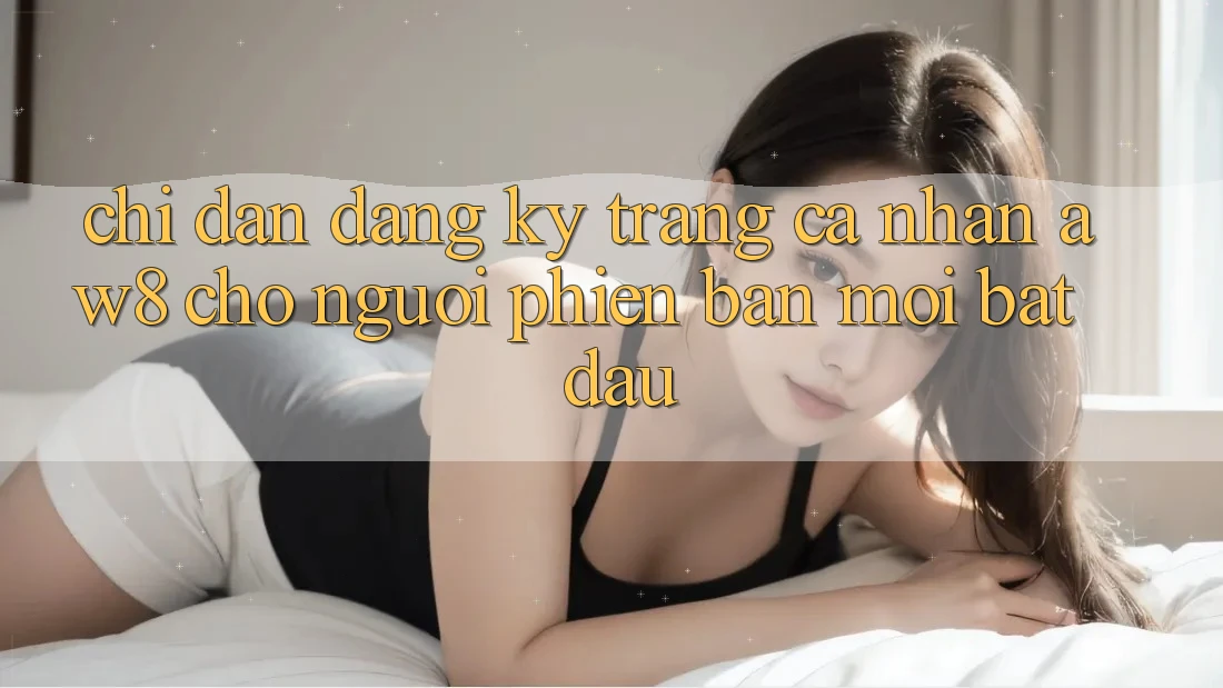 Chỉ dẫn Đăng Ký Trang cá nhân AW8 Cho Người Phiên bản mới Bắt đầu Chỉ dẫn Đăng Ký Trang cá nhân AW8 Cho Người Phiên bản mới Bắt đầu