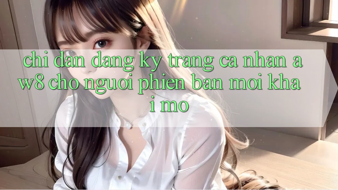 Chỉ dẫn Đăng ký Trang cá nhân AW8 Cho Người Phiên bản mới Khai mở